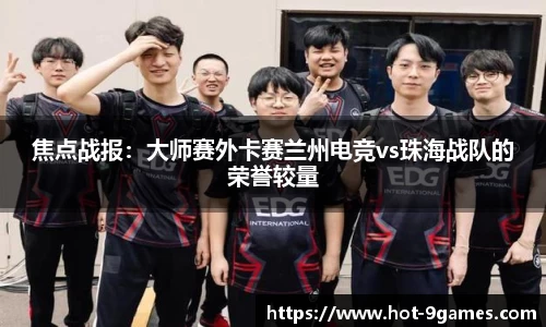 焦点战报：大师赛外卡赛兰州电竞vs珠海战队的荣誉较量