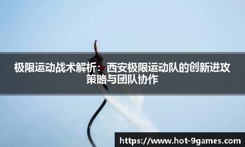 极限运动战术解析：西安极限运动队的创新进攻策略与团队协作