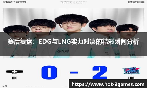 赛后复盘：EDG与LNG实力对决的精彩瞬间分析