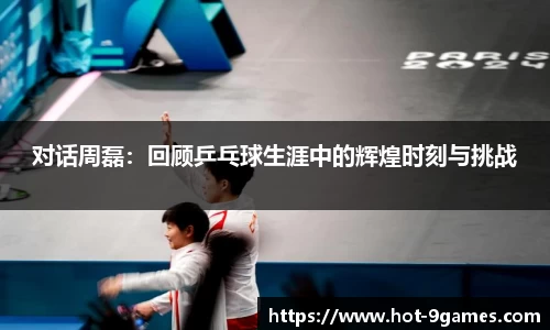 对话周磊：回顾乒乓球生涯中的辉煌时刻与挑战