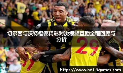 切尔西与沃特福德精彩对决视频直播全程回顾与分析